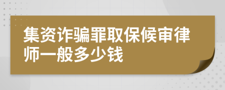 集资诈骗罪取保候审律师一般多少钱