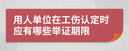 用人单位在工伤认定时应有哪些举证期限