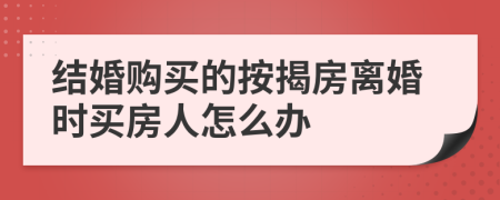 结婚购买的按揭房离婚时买房人怎么办