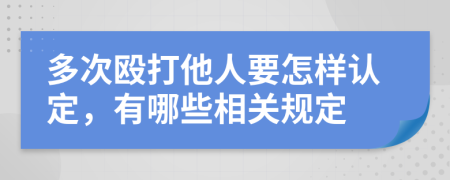 多次殴打他人要怎样认定，有哪些相关规定