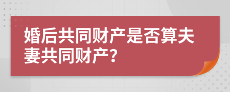 婚后共同财产是否算夫妻共同财产？
