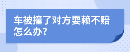 车被撞了对方耍赖不赔怎么办？