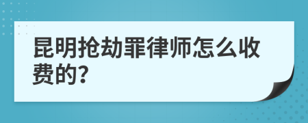 昆明抢劫罪律师怎么收费的？