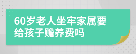 60岁老人坐牢家属要给孩子赡养费吗