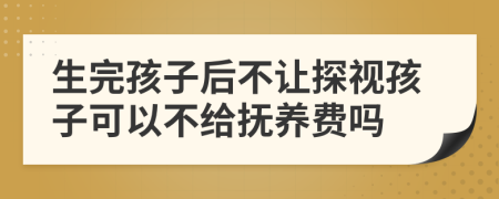 生完孩子后不让探视孩子可以不给抚养费吗