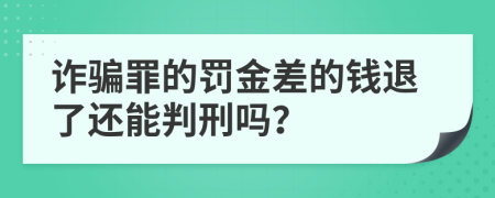 诈骗罪的罚金差的钱退了还能判刑吗？