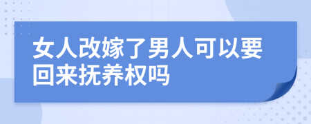 女人改嫁了男人可以要回来抚养权吗