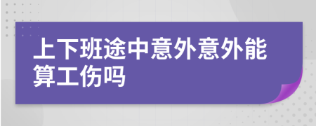 上下班途中意外意外能算工伤吗