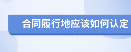 合同履行地应该如何认定