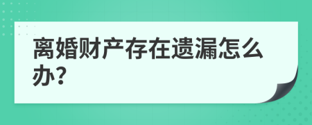 离婚财产存在遗漏怎么办？