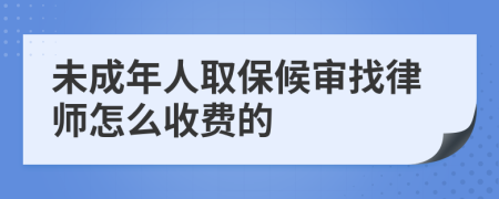 未成年人取保候审找律师怎么收费的