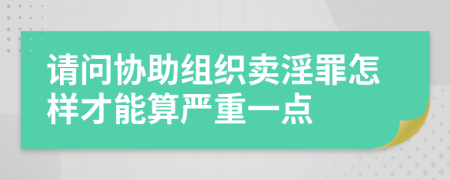 请问协助组织卖淫罪怎样才能算严重一点