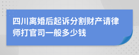 四川离婚后起诉分割财产请律师打官司一般多少钱
