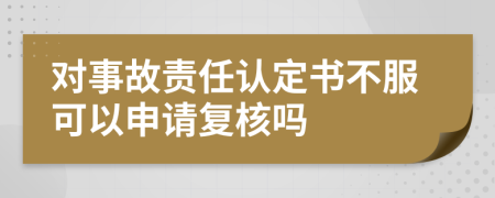 对事故责任认定书不服可以申请复核吗