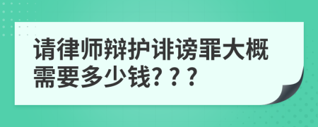 请律师辩护诽谤罪大概需要多少钱? ? ?