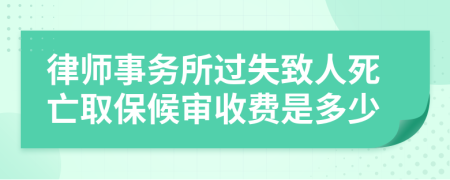 律师事务所过失致人死亡取保候审收费是多少