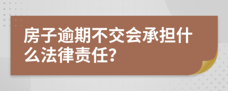 房子逾期不交会承担什么法律责任？