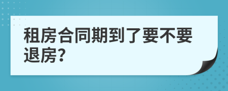 租房合同期到了要不要退房？