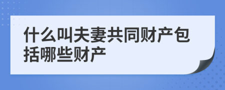 什么叫夫妻共同财产包括哪些财产