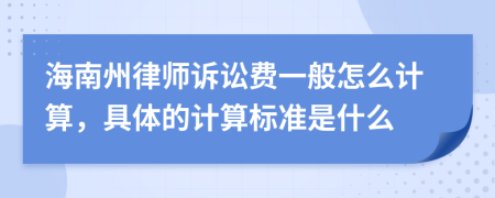 海南州律师诉讼费一般怎么计算，具体的计算标准是什么