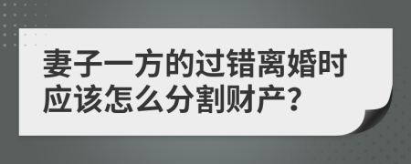 妻子一方的过错离婚时应该怎么分割财产？