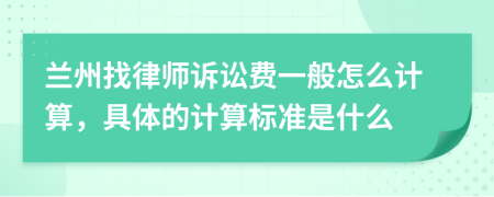 兰州找律师诉讼费一般怎么计算，具体的计算标准是什么