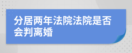 分居两年法院法院是否会判离婚