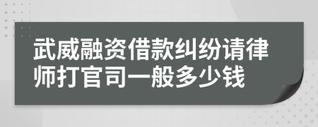 武威融资借款纠纷请律师打官司一般多少钱