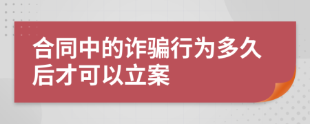 合同中的诈骗行为多久后才可以立案