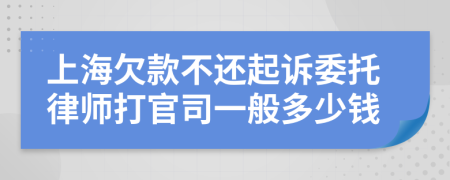 上海欠款不还起诉委托律师打官司一般多少钱