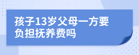 孩子13岁父母一方要负担抚养费吗