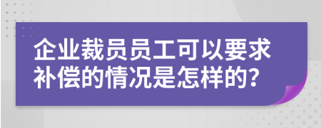 企业裁员员工可以要求补偿的情况是怎样的？