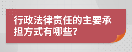 行政法律责任的主要承担方式有哪些？