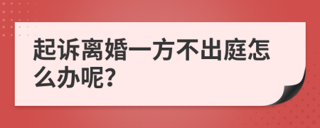 起诉离婚一方不出庭怎么办呢？