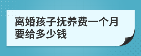 离婚孩子抚养费一个月要给多少钱