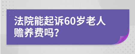 法院能起诉60岁老人赡养费吗？