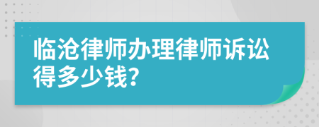 临沧律师办理律师诉讼得多少钱？