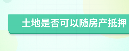 土地是否可以随房产抵押