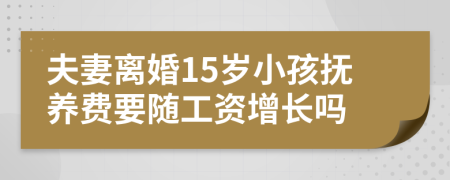 夫妻离婚15岁小孩抚养费要随工资增长吗