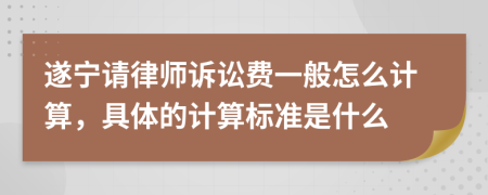 遂宁请律师诉讼费一般怎么计算，具体的计算标准是什么