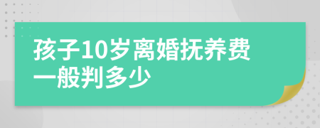 孩子10岁离婚抚养费一般判多少