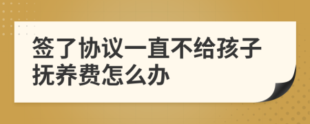 签了协议一直不给孩子抚养费怎么办