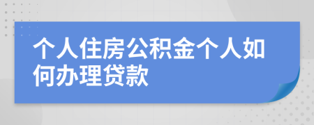 个人住房公积金个人如何办理贷款