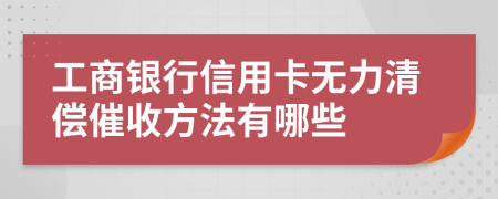 工商银行信用卡无力清偿催收方法有哪些