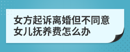 女方起诉离婚但不同意女儿抚养费怎么办