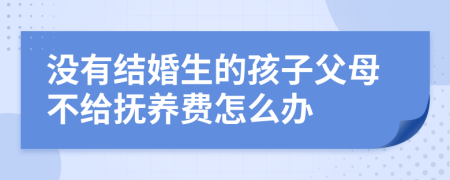 没有结婚生的孩子父母不给抚养费怎么办