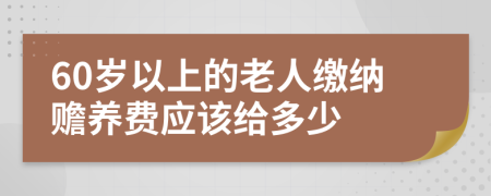 60岁以上的老人缴纳赡养费应该给多少