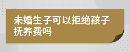 未婚生子可以拒绝孩子抚养费吗