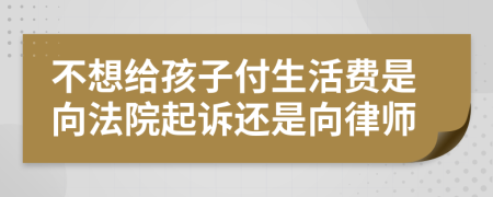 不想给孩子付生活费是向法院起诉还是向律师