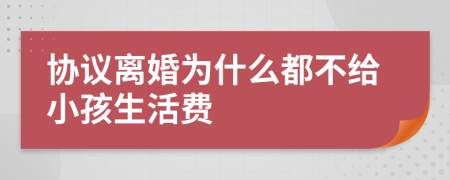 协议离婚为什么都不给小孩生活费